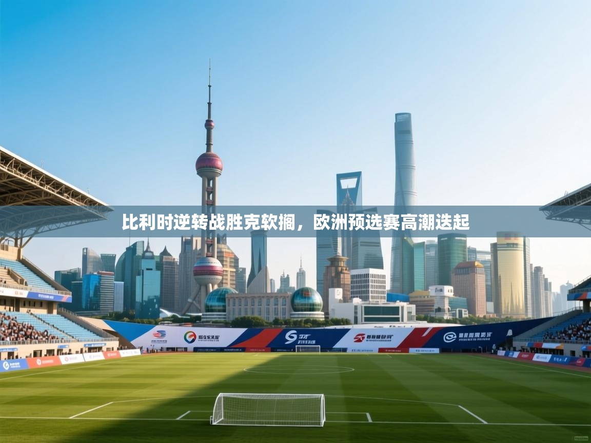 比利时逆转战胜克软搁,欧洲预选赛高潮迭起 第2张