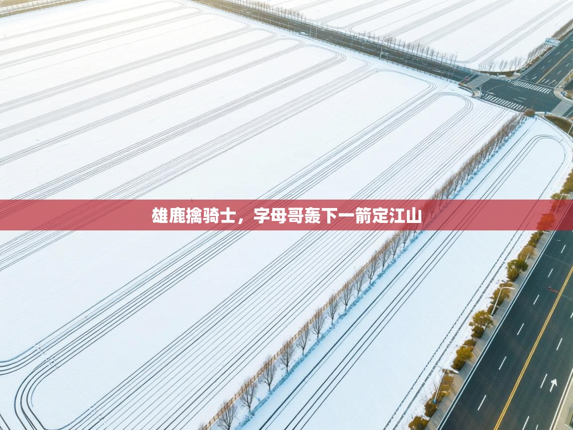 雄鹿擒骑士，字母哥轰下一箭定江山  第2张