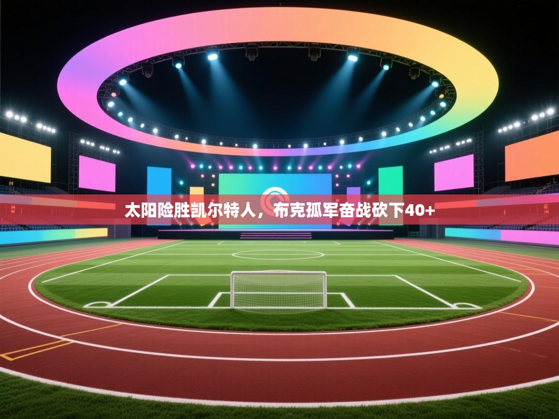 太阳险胜凯尔特人，布克孤军奋战砍下40+  第1张