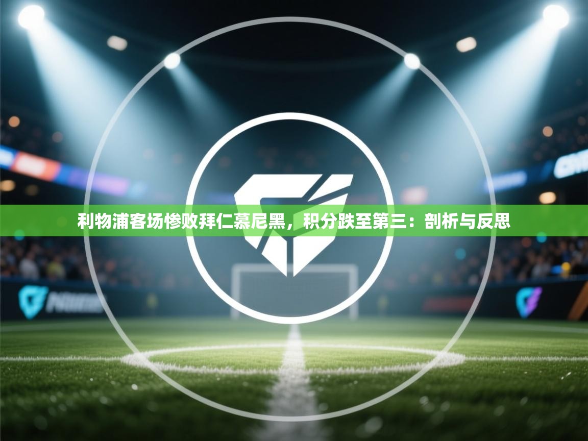 利物浦客场惨败拜仁慕尼黑，积分跌至第三：剖析与反思  第2张