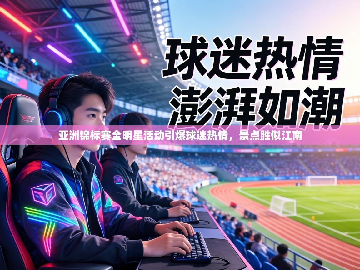 亚洲锦标赛全明星活动引爆球迷热情，景点胜似江南  第1张