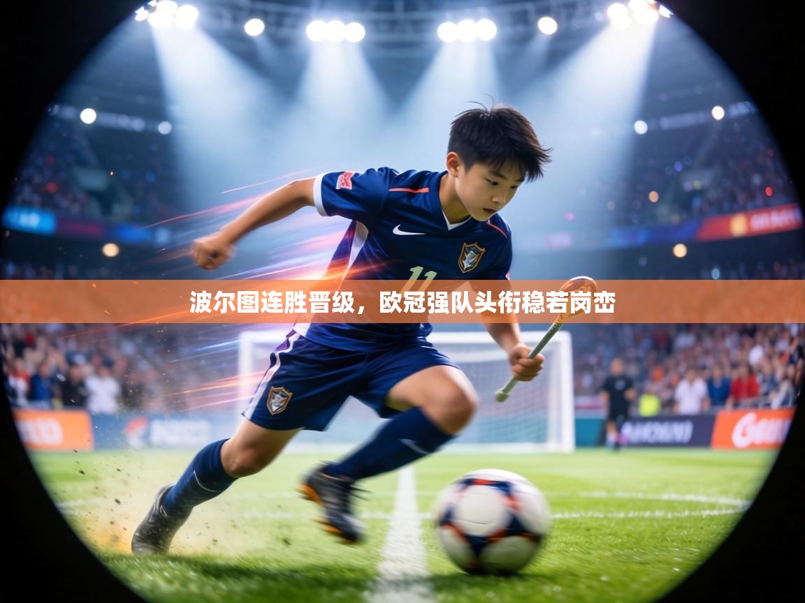 波尔图连胜晋级，欧冠强队头衔稳若岗峦  第2张