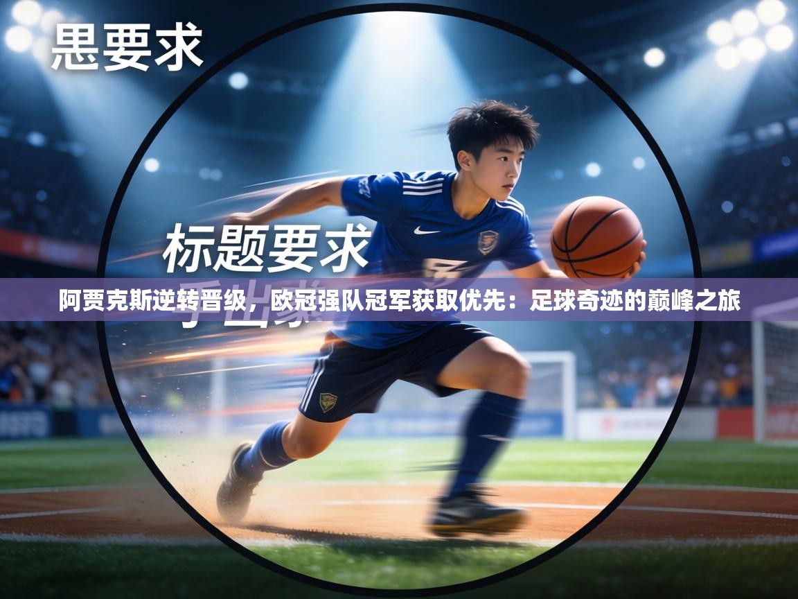 阿贾克斯逆转晋级，欧冠强队冠军获取优先：足球奇迹的巅峰之旅  第1张