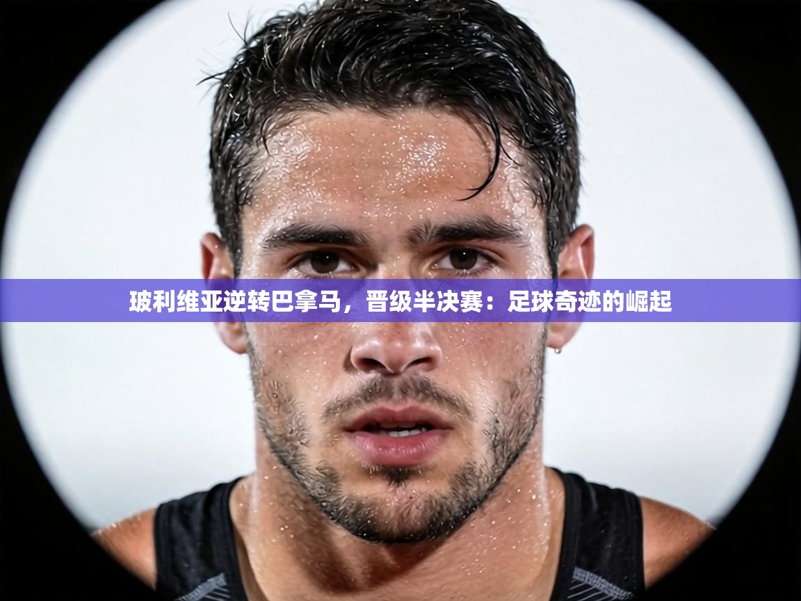 玻利维亚逆转巴拿马,晋级半决赛:足球奇迹的崛起 第1张