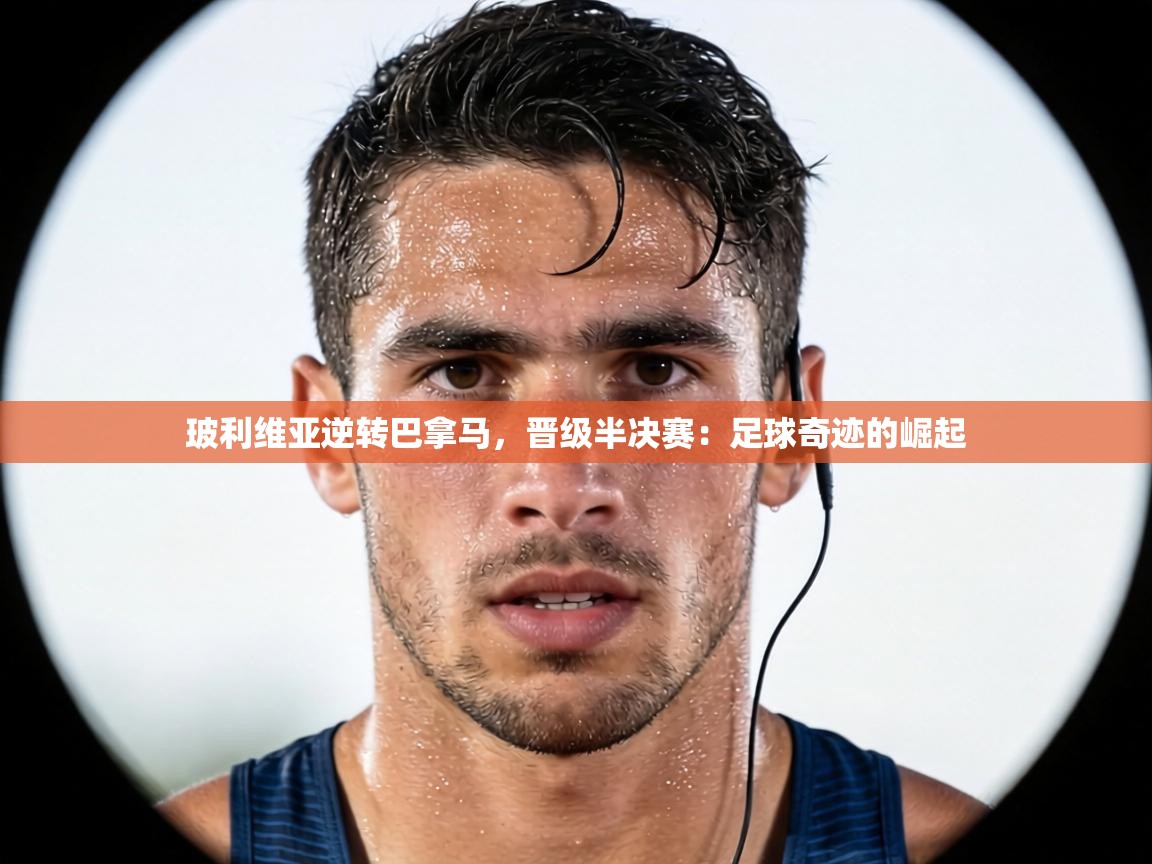 玻利维亚逆转巴拿马,晋级半决赛:足球奇迹的崛起 第2张